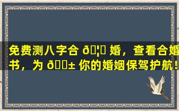 免费测八字合 🦆 婚，查看合婚书，为 🐱 你的婚姻保驾护航！